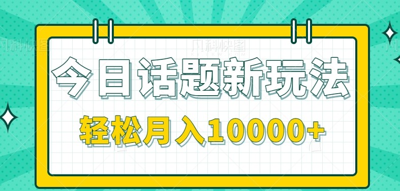 今日话题新玩法，零成本零门槛单条作品百万流量，月入10000+-59网创