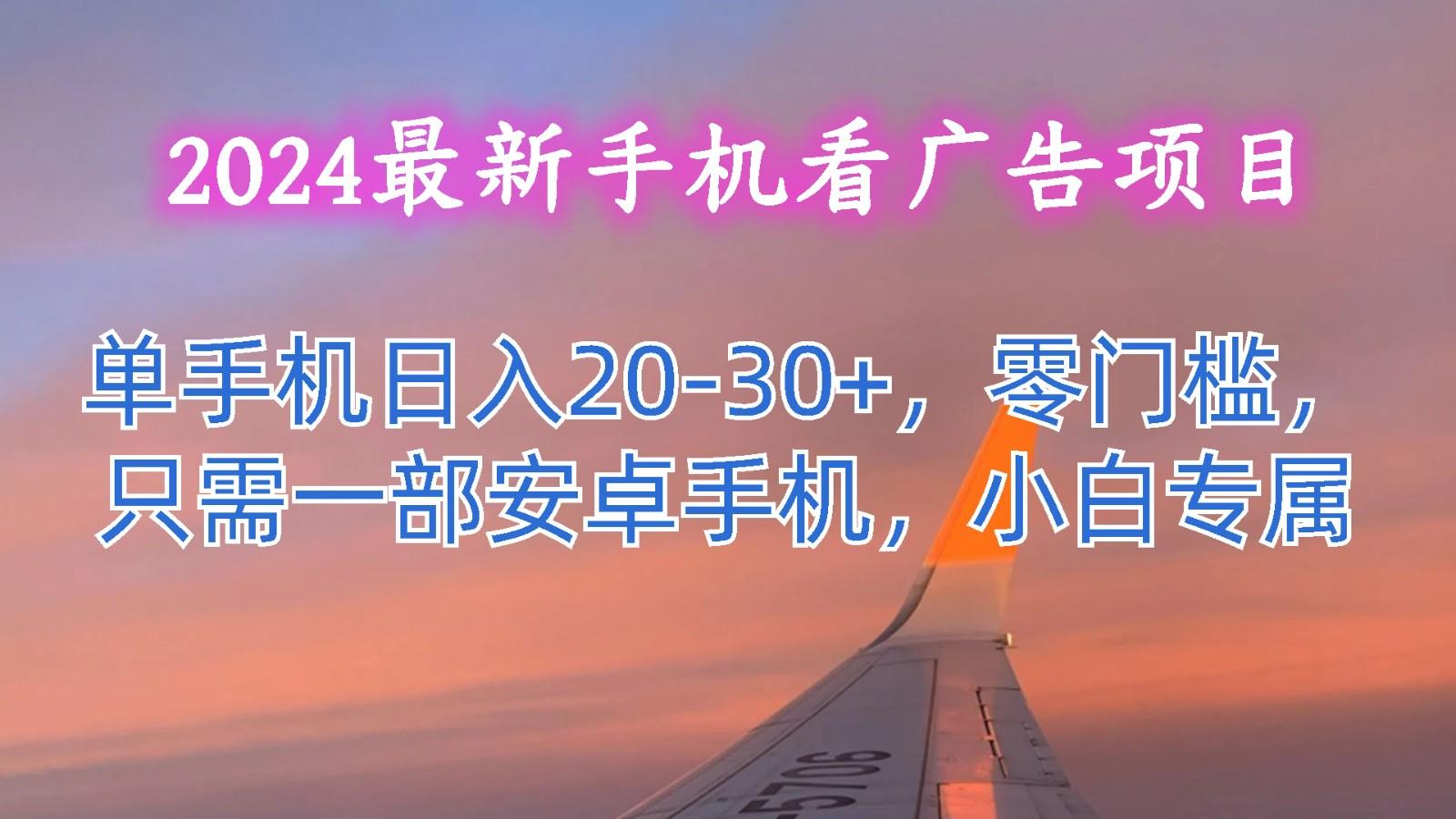 2024最新手机看广告项目,单手机日入20-30+,零门槛,只需一部安卓手机,小白专属-59网创