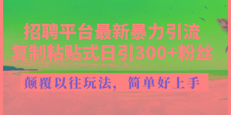 招聘平台最新暴力引流，复制粘贴式日引300+粉丝，颠覆以往垃圾玩法，简...-59网创