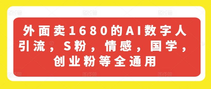 外面卖1680的AI数字人引流，S粉，情感，国学，创业粉等全通用-59网创