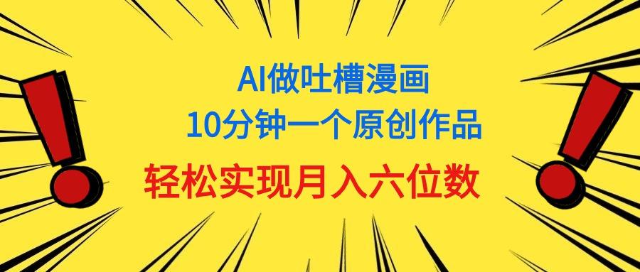 用AI做中式吐槽漫画,10分钟一个原创作品,轻松实现月入6位数-59网创