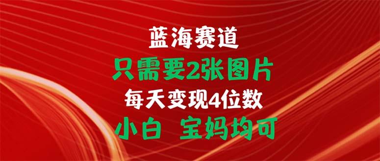 只需要2张图片 每天变现4位数 小白 宝妈均可-59网创