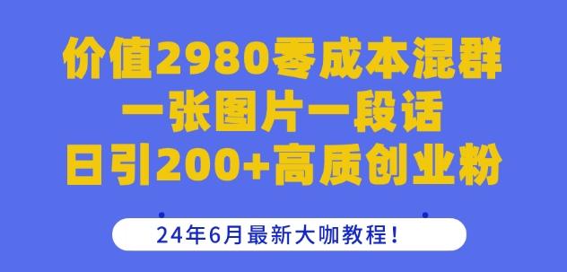 价值2980零成本混群一张图片一段话日引200+高质创业粉,24年6月最新大咖教程【揭秘】-59网创