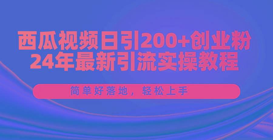 西瓜视频日引200+创业粉,24年最新引流实操教程,简单好落地,轻松上手-59网创