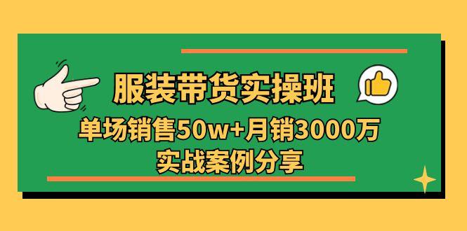 服装带货实操培训班:单场销售50w+月销3000万实战案例分享(27节-59网创