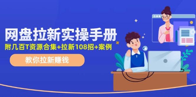 网盘拉新实操手册:教你拉新赚钱(附几百T资源合集+拉新108招+案例-59网创