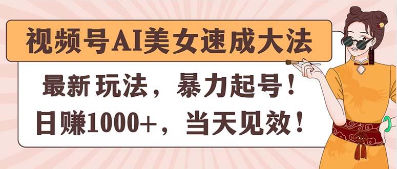 视频号AI美女速成大法,暴力起号,日赚1000+,当天见效-59网创