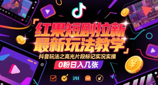 红果短剧拉新最新玩法教学，抖音玩法之高光片段标记实况实操，0粉日入几张-59网创