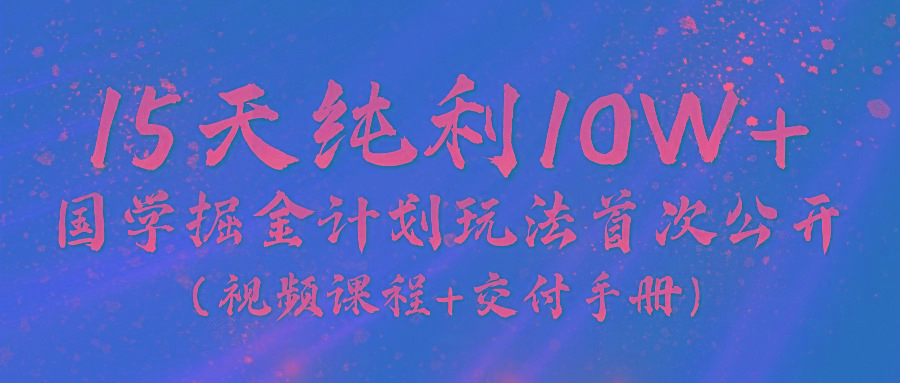 《国学掘金计划2024》实战教学视频，15天纯利10W+(视频课程+交付手册)-59网创