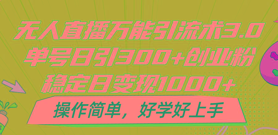 无人直播万能引流术3.0，单号日引300+创业粉，稳定日变现1000+，操作简单-59网创