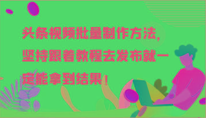头条视频批量制作方法,坚持跟着教程去发布就一定能拿到结果!-59网创