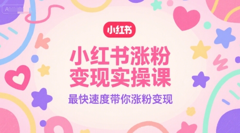 小红书涨粉变现实操课,最快速度带你涨粉变现-59网创