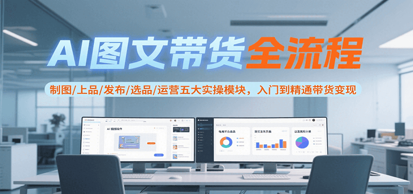 AI图文带货全流程，制图/上品/发布/选品/运营五大实操模块，入门到精通带货变现-59网创