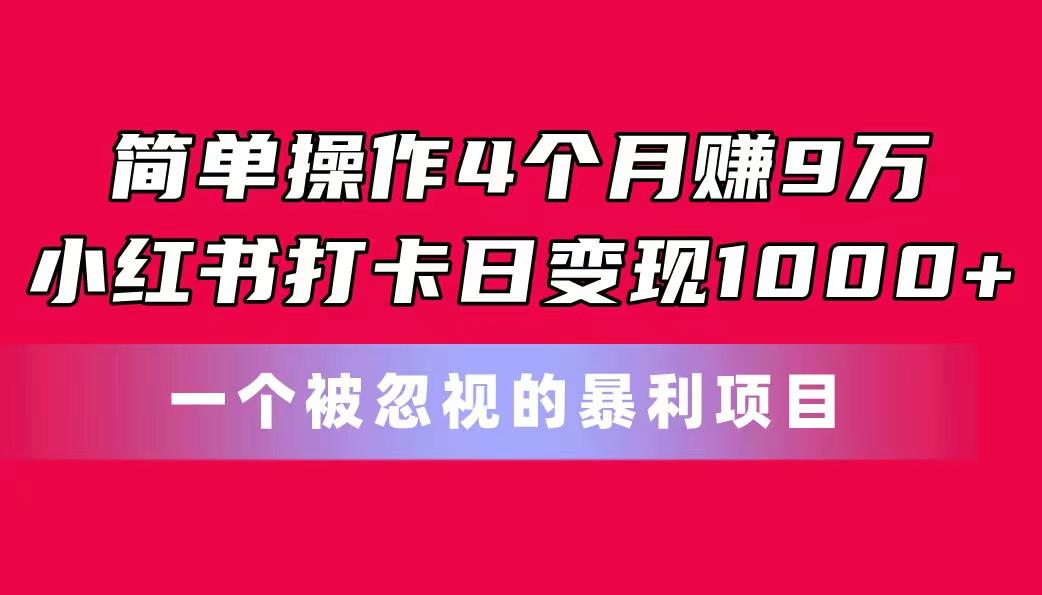 简单操作4个月赚9万!小红书打卡日变现1000+!一个被忽视的暴力项目-59网创