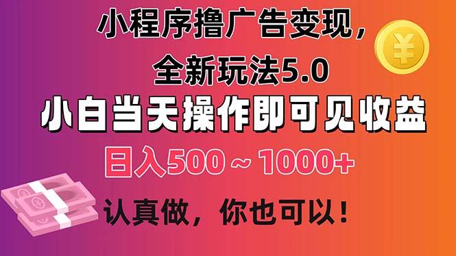 小程序撸广告变现，全新玩法5.0，小白当天操作即可上手，日收益 500~1000+-59网创