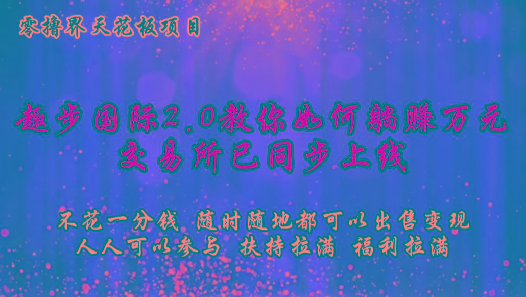 零撸天花板，不花一分钱，趣步2.0教你如何躺赚万元，交易所现已同步上线-59网创
