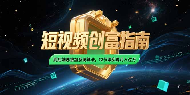 2025短视频创富指南,前后端思维加系统算法,12节课实现月入过万-59网创