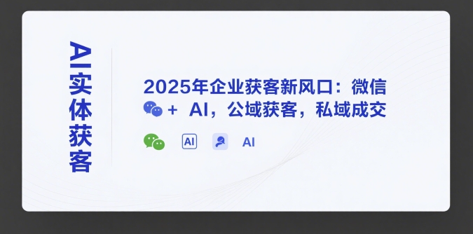 AI实体获客，2025年企业获客新风口：微信+ AI，公域获客，私域成交-59网创