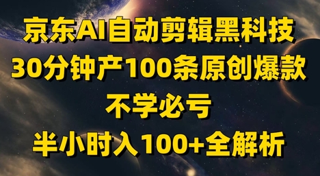 京东AI自动剪辑黑科技，30分钟产100条原创爆款，不学必亏！半小时入100+全解析-59网创