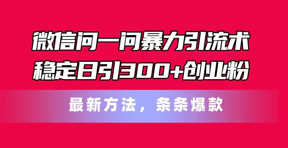 微信问一问暴力引流术，稳定日引300+创业粉，最新方法，条条爆款-59网创
