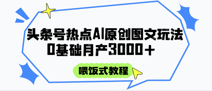 头条号热点AI图文攻略，喂饭式教程+0基础月产3000+-59网创