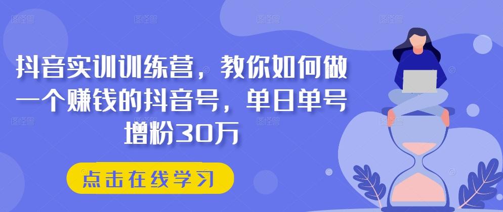 抖音实训训练营,教你如何做一个赚钱的抖音号,单日单号增粉30万-59网创