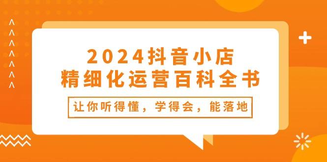 2024抖音小店-精细化运营百科全书：让你听得懂，学得会，能落地(34节课-59网创