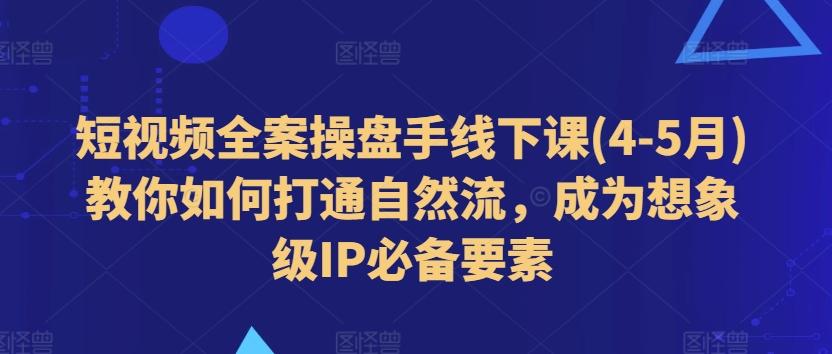 短视频全案操盘手线下课(4-5月)教你如何打通自然流,成为想象级IP必备要素-59网创
