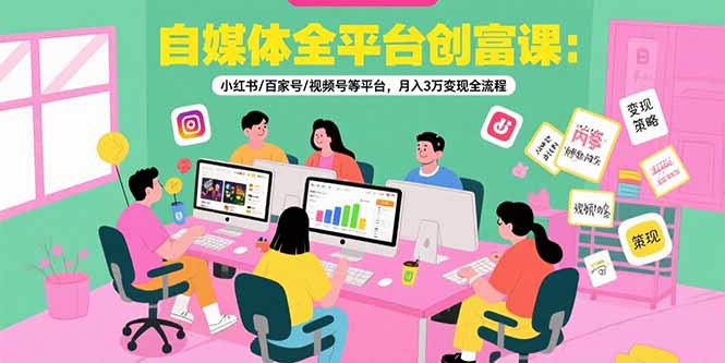 自媒体全平台创富课：小红书/百家号/视频号等平台，月入3万变现全流程-59网创