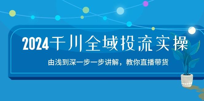 2024千川-全域投流精品实操：由谈到深一步一步讲解，教你直播带货-15节-59网创