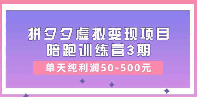 某收费培训《拼夕夕虚拟变现项目陪跑训练营3期》单天纯利润50-500元-59网创