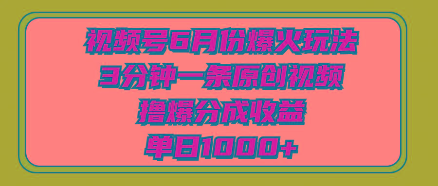 视频号6月份爆火玩法，3分钟一条原创视频，撸爆分成收益，单日1000+-59网创
