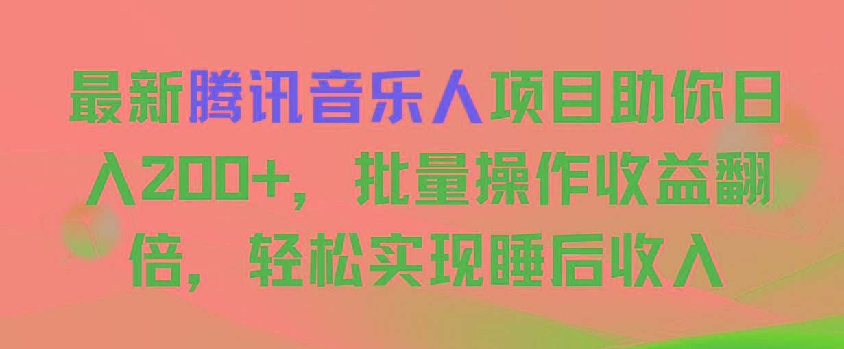 最新腾讯音乐人项目助你日入200+，批量操作收益翻倍，轻松实现睡后收入-59网创