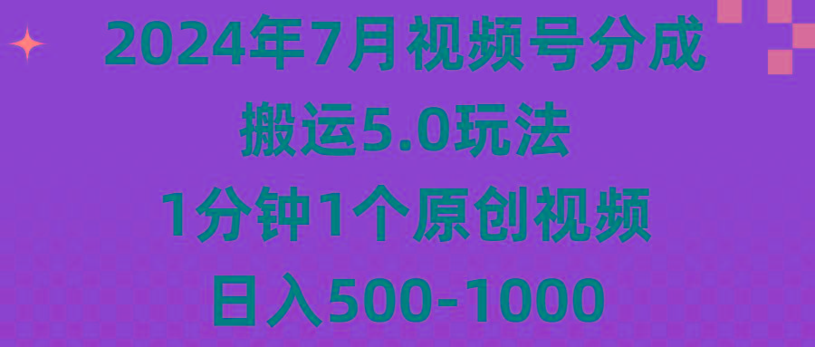 2024年7月视频号分成搬运5.0玩法,1分钟1个原创视频,日入500-1000-59网创