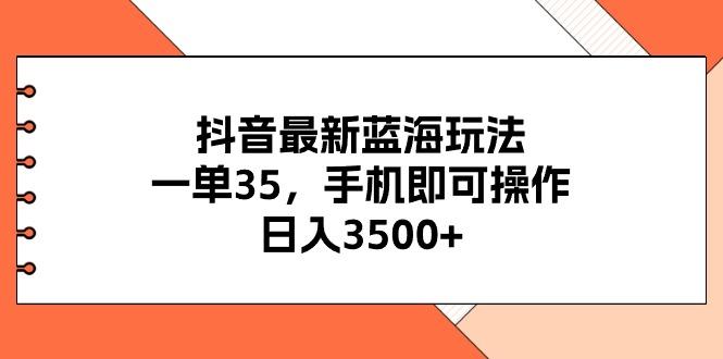 抖音最新蓝海玩法，一单35，手机即可操作，日入3500+，不了解一下真是...-59网创