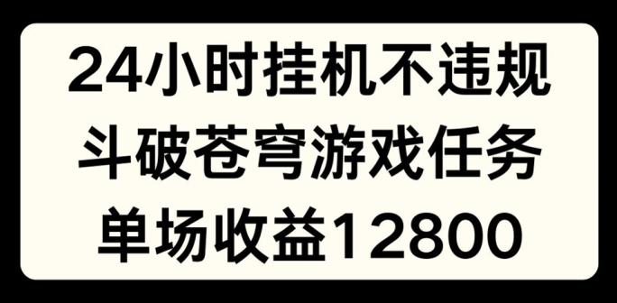 24小时无人挂JI不违规，斗破苍穹游戏任务，单场直播最高收益1280【揭秘】-59网创