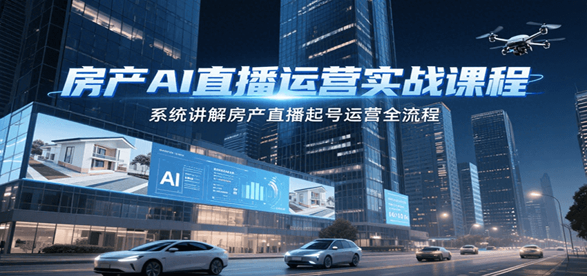 房产AI直播运营实战课程,系统讲解房产直播起号运营全流程-59网创