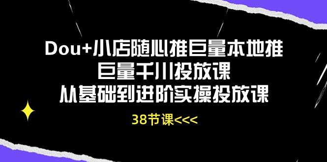 Dou+小店随心推巨量本地推巨量千川投放课从基础到进阶实操投放课(38节-59网创