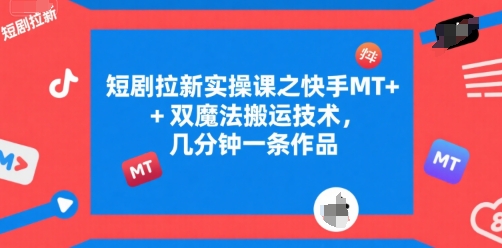 短剧拉新实操课之快手MT+双魔法搬运技术，几分钟一条作品-59网创