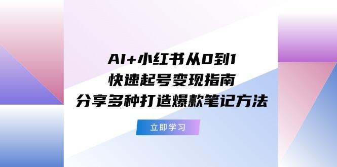 AI+小红书从0到1快速起号变现指南：分享多种打造爆款笔记方法-59网创