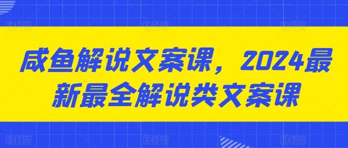 咸鱼解说文案课,2024最新最全解说类文案课-59网创