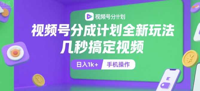 视频号分成计划全新玩法，几秒搞定视频，日入1k+，手机操作【揭秘】-59网创