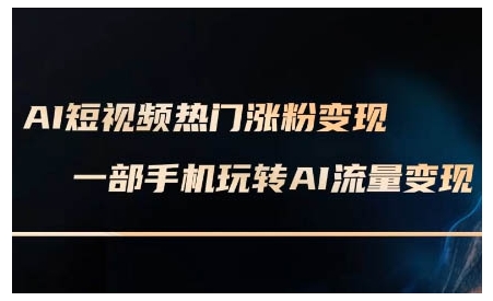 AI短视频热门涨粉变现课，AI数字人制作短视频超级变现实操课，一部手机玩转短视频变现-59网创