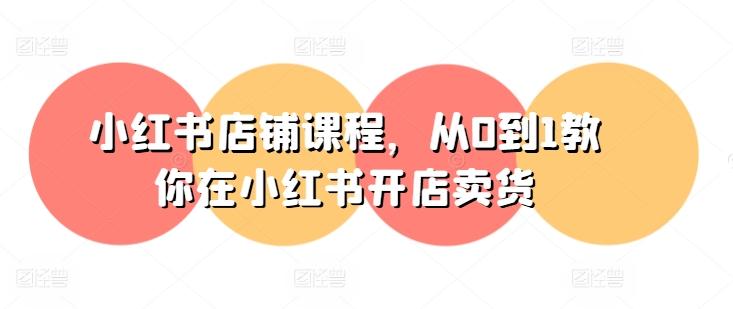 小红书店铺课程,从0到1教你在小红书开店卖货-59网创