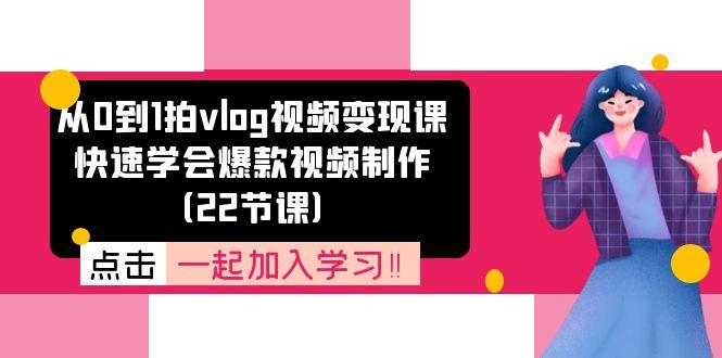 从0到1拍vlog视频变现课:快速学会爆款视频制作(22节课-59网创