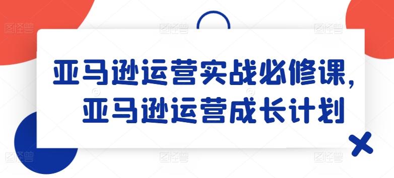 亚马逊运营实战必修课,亚马逊运营成长计划-59网创