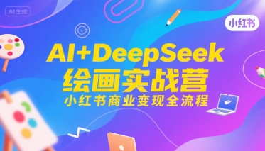 AI+DeepSeek绘画实战营，小红书商业变现全流程-59网创