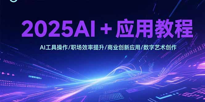 2025AI+应用教程，AI工具操作/职场效率提升/商业创新应用/数字艺术创作-59网创