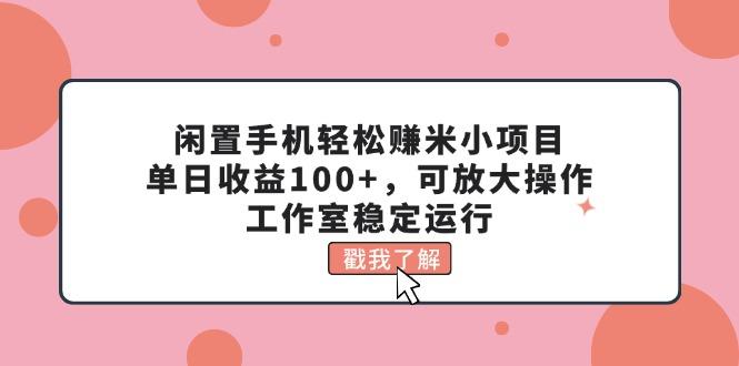 闲置手机轻松赚米小项目，单日收益100+，可放大操作，工作室稳定运行-59网创