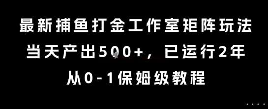 最新捕鱼打金工作室矩阵玩法，当天产出5张+，已运行2年，从0-1保姆级教程【揭秘】-59网创